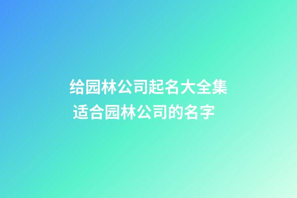 给园林公司起名大全集 适合园林公司的名字-第1张-公司起名-玄机派